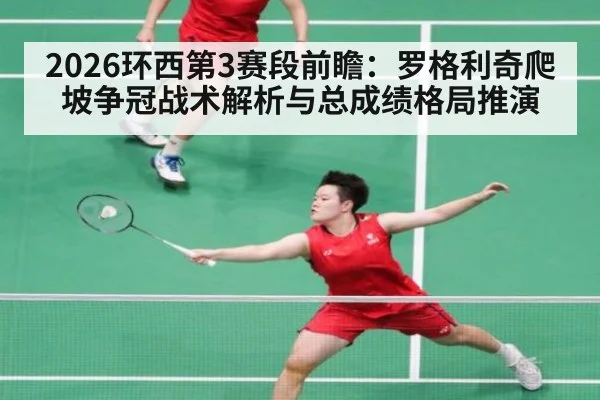 2026环西第3赛段前瞻：罗格利奇爬坡争冠战术解析与总成绩格局推演