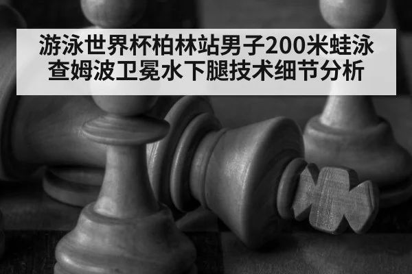 游泳世界杯柏林站男子200米蛙泳查姆波卫冕水下腿技术细节分析