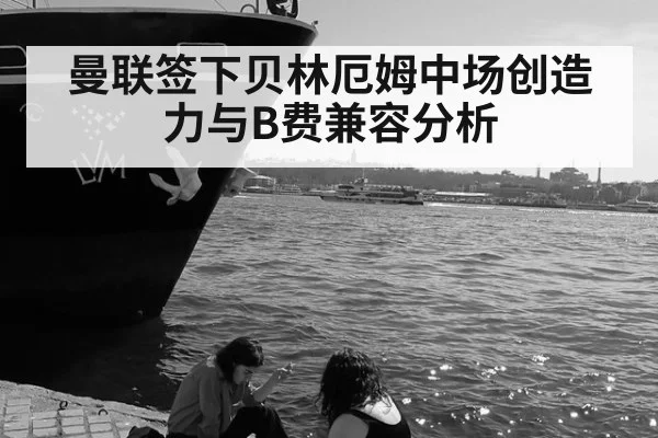 曼联签下贝林厄姆中场创造力与B费兼容分析
