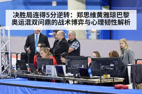 决胜局连得5分逆转：郑思维黄雅琼巴黎奥运混双问鼎的战术博弈与心理韧性解析