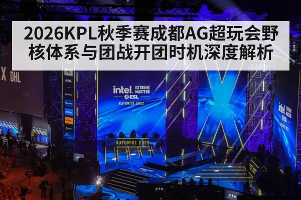 2026KPL秋季赛成都AG超玩会野核体系与团战开团时机深度解析