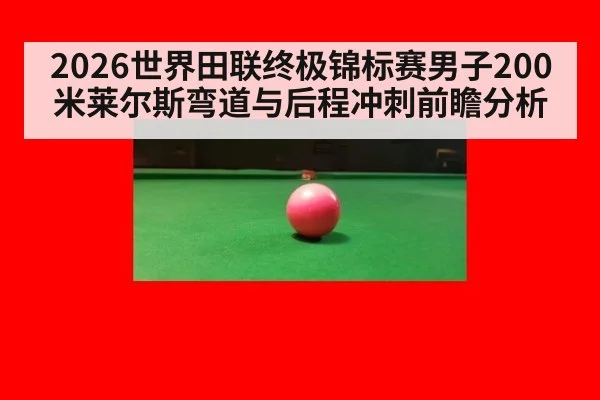 2026世界田联终极锦标赛男子200米莱尔斯弯道与后程冲刺前瞻分析