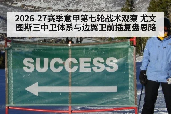 2026-27赛季意甲第七轮战术观察 尤文图斯三中卫体系与边翼卫前插复盘思路
