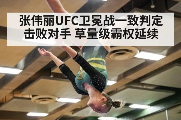 张伟丽UFC卫冕战一致判定击败对手 草量级霸权延续