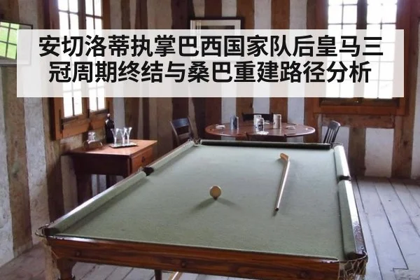 安切洛蒂执掌巴西国家队后皇马三冠周期终结与桑巴重建路径分析